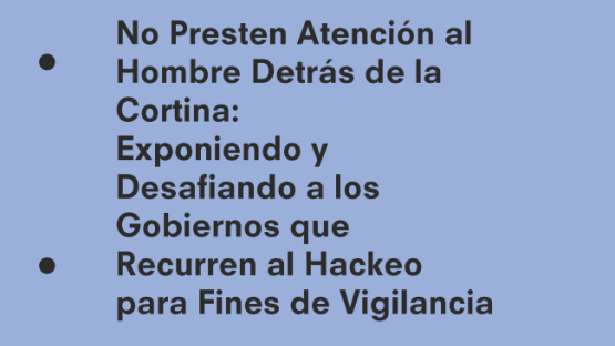 No Presten Atención al Hombre Detrás de la Cortina: Exponiendo y Desafiando a los Gobiernos que Recurren al Hackeo para Fines de Vigilancia